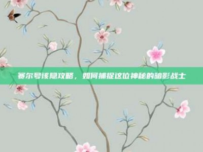 赛尔号该隐攻略，如何捕捉这位神秘的暗影战士