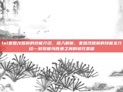 lol奎因改版前的技能介绍，深入解析，奎因改版前的技能全介绍—致敬德玛西亚之翼的初代荣耀