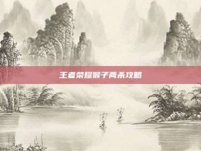 王者荣耀猴子两杀攻略