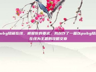 pubg隐藏在线，根据你的要求，我创作了一篇以pubg隐藏在线为主题的攻略文章