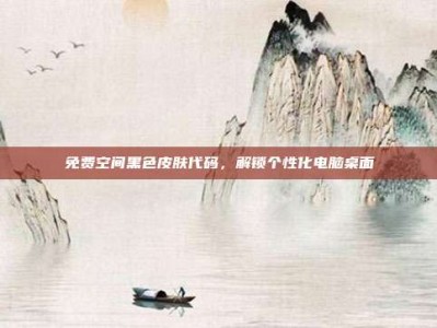 免费空间黑色皮肤代码，解锁个性化电脑桌面
