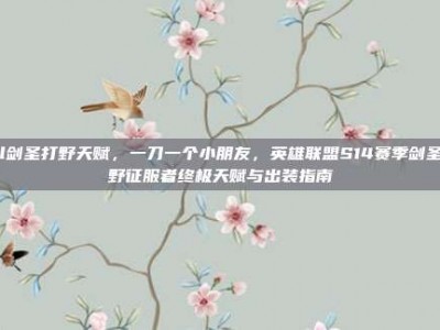 lol剑圣打野天赋，一刀一个小朋友，英雄联盟S14赛季剑圣打野征服者终极天赋与出装指南