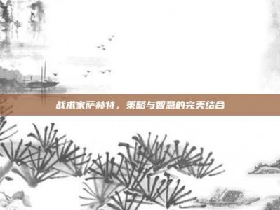 战术家萨赫特，策略与智慧的完美结合