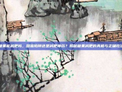 糖果能减肥吗，甜蜜陷阱还是减肥神药？揭秘糖果减肥的真相与正确吃法