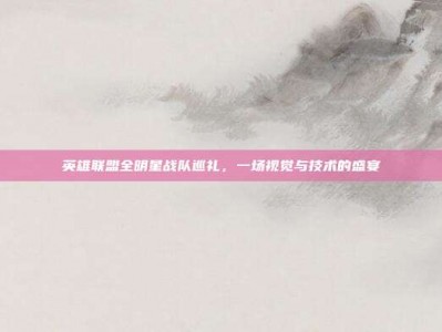 英雄联盟全明星战队巡礼，一场视觉与技术的盛宴