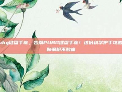 pubg键盘手疼，告别PUBG键盘手疼！这份科学护手攻略让你钢枪不酸痛