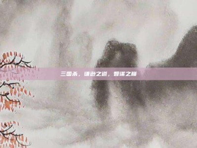 三国杀，谦逊之道，智谋之巅