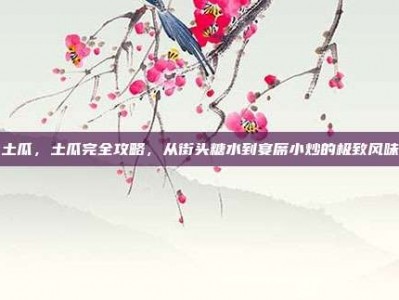 土瓜，土瓜完全攻略，从街头糖水到宴席小炒的极致风味