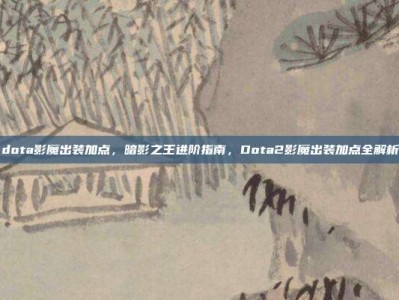 dota影魔出装加点，暗影之王进阶指南，Dota2影魔出装加点全解析