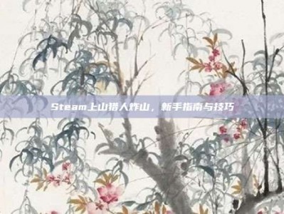 Steam上山猎人炸山，新手指南与技巧