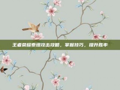 王者荣耀泰坦攻击攻略，掌握技巧，提升胜率