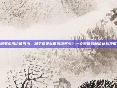 和平精英车币价值多少，和平精英车币价值多少？一文看懂最新价格与获取攻略