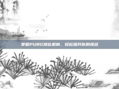 掌握PUBG排位机制，轻松提升你的排名