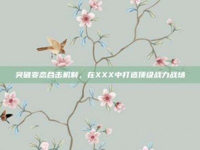 突破变态合击机制，在XXX中打造顶级战力战场