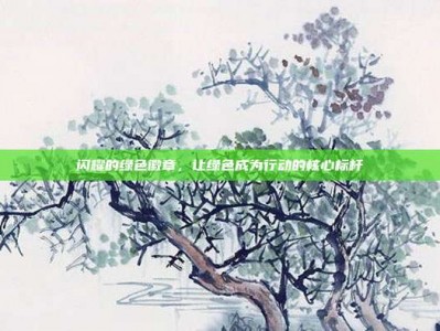 闪耀的绿色徽章，让绿色成为行动的核心标杆