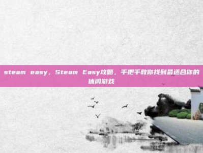 steam easy，Steam Easy攻略，手把手教你找到最适合你的休闲游戏