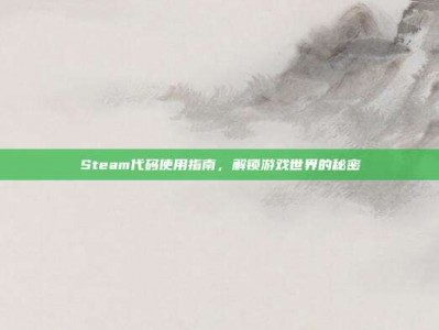 Steam代码使用指南，解锁游戏世界的秘密