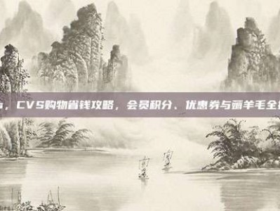 cvs，CVS购物省钱攻略，会员积分、优惠券与薅羊毛全指南