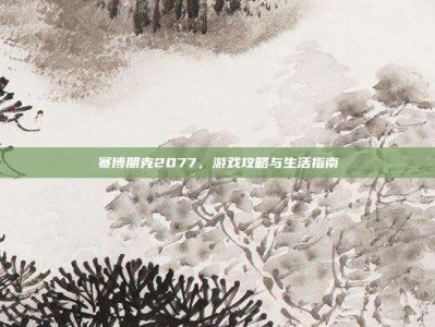 赛博朋克2077，游戏攻略与生活指南