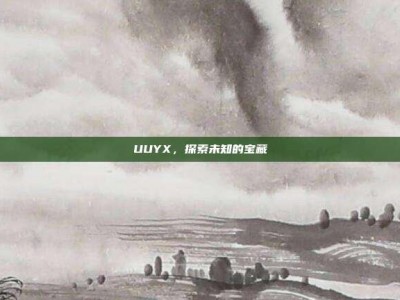 UUYX，探索未知的宝藏