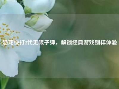 恐龙快打2代无限子弹，解锁经典游戏别样体验