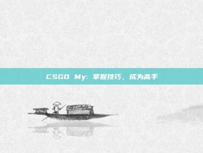 CSGO My: 掌握技巧，成为高手