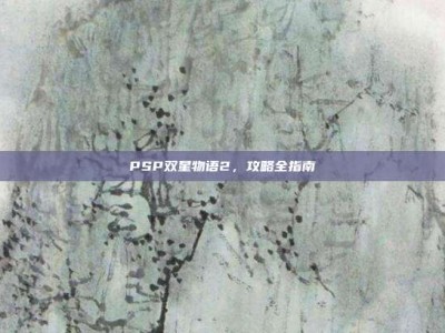 PSP双星物语2，攻略全指南