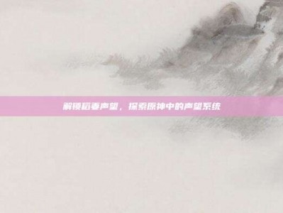 解锁稻妻声望，探索原神中的声望系统
