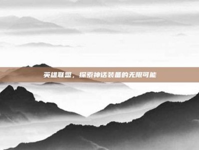 英雄联盟，探索神话装备的无限可能