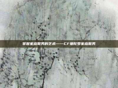 掌握家庭服务的艺术——CF曼陀罗家庭服务