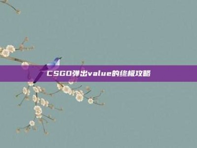 CSGO弹出value的终极攻略