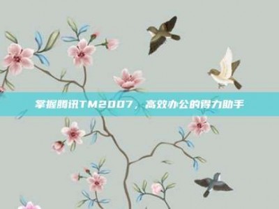 掌握腾讯TM2007，高效办公的得力助手