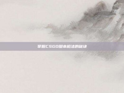 掌握CSGO脚本枪法的秘诀