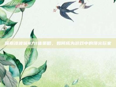 探索凌波城4力1体策略，如何成为游戏中的顶尖玩家