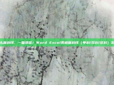 表格怎么画斜线，一篇搞定！Word Excel表格画斜线（单斜/双斜/多斜）实操指南