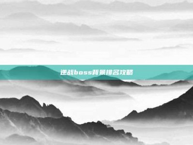 逆战boss背景排名攻略