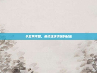 拿坚果攻略，解锁健康美味的秘密