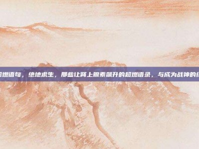 pubg超燃语句，绝地求生，那些让肾上腺素飙升的超燃语录，与成为战神的终极攻略