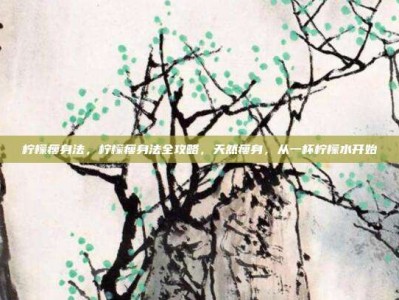 柠檬瘦身法，柠檬瘦身法全攻略，天然瘦身，从一杯柠檬水开始