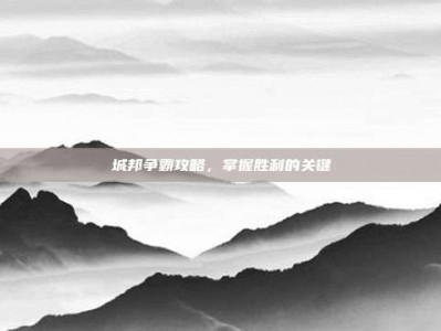 城邦争霸攻略，掌握胜利的关键
