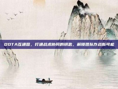 DOTA互通图，打通战术协同的钥匙，解锁团队作战新可能