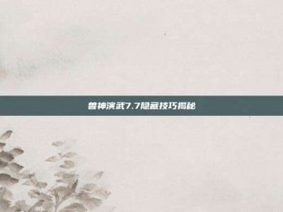 兽神演武7.7隐藏技巧揭秘