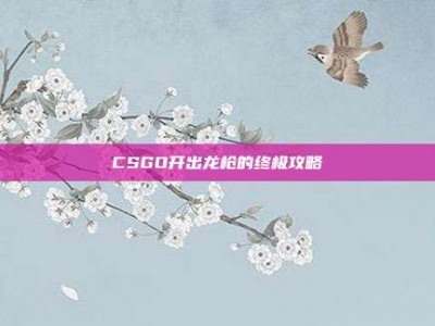 CSGO开出龙枪的终极攻略