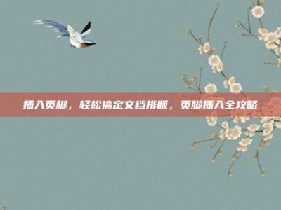 插入页脚，轻松搞定文档排版，页脚插入全攻略