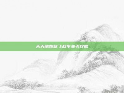 天天酷跑炫飞战车关卡攻略