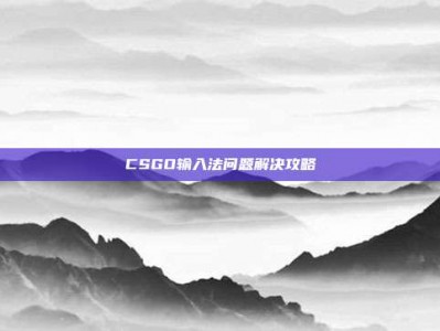 CSGO输入法问题解决攻略