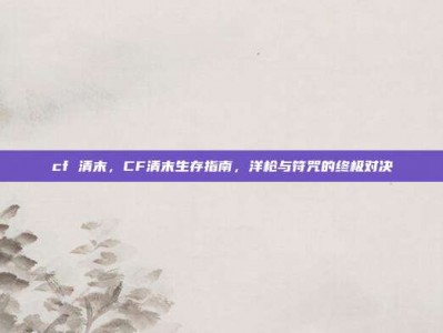 cf 清末，CF清末生存指南，洋枪与符咒的终极对决