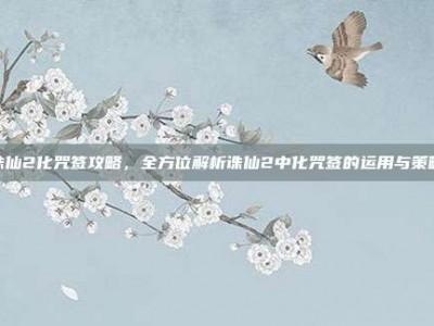 诛仙2化咒签攻略，全方位解析诛仙2中化咒签的运用与策略