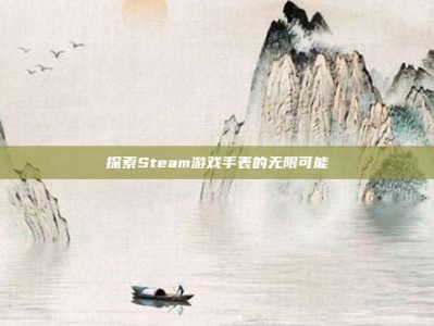 探索Steam游戏手表的无限可能