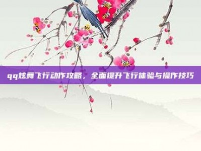 qq炫舞飞行动作攻略，全面提升飞行体验与操作技巧